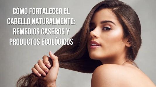 Cómo Fortalecer el Cabello Naturalmente: Remedios Caseros y Productos Ecológicos